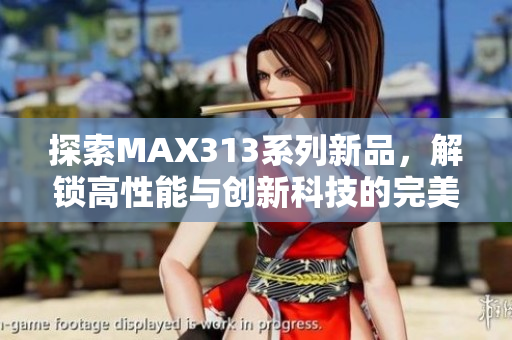 探索MAX313系列新品，解锁高性能与创新科技的完美结合