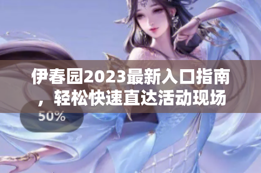 伊春园2023最新入口指南，轻松快速直达活动现场