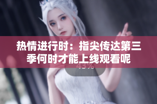热情进行时：指尖传达第三季何时才能上线观看呢