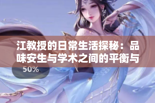 江教授的日常生活探秘：品味安生与学术之间的平衡与乐趣