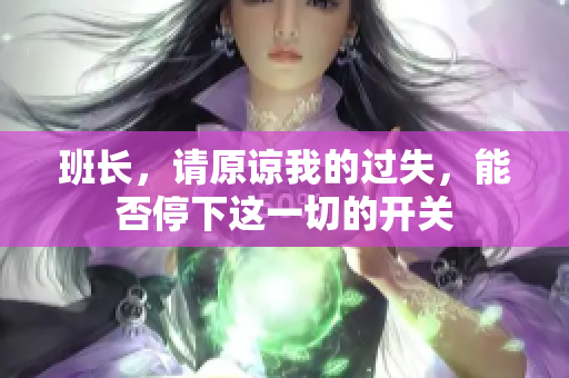 班长，请原谅我的过失，能否停下这一切的开关