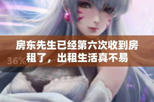 房东先生已经第六次收到房租了，出租生活真不易