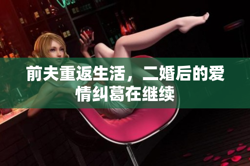 前夫重返生活，二婚后的爱情纠葛在继续