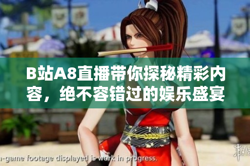 B站A8直播带你探秘精彩内容，绝不容错过的娱乐盛宴