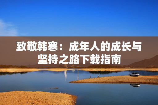 致敬韩寒：成年人的成长与坚持之路下载指南