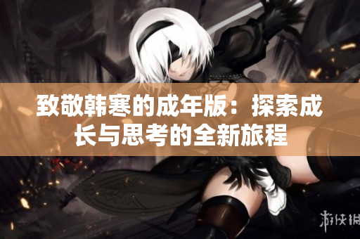 致敬韩寒的成年版：探索成长与思考的全新旅程
