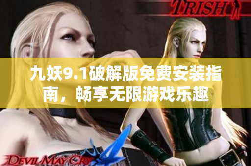 九妖9.1破解版免费安装指南，畅享无限游戏乐趣