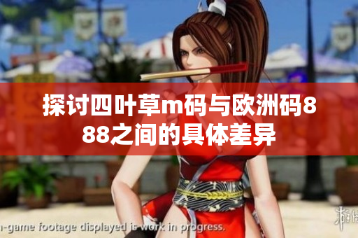 探讨四叶草m码与欧洲码888之间的具体差异