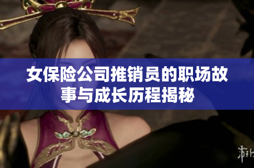 女保险公司推销员的职场故事与成长历程揭秘