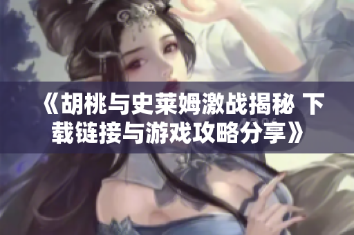 《胡桃与史莱姆激战揭秘 下载链接与游戏攻略分享》