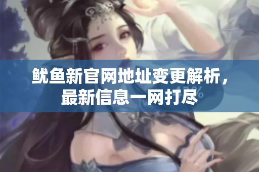 鱿鱼新官网地址变更解析，最新信息一网打尽