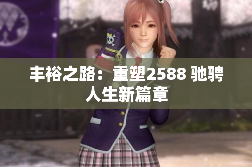 丰裕之路：重塑2588 驰骋人生新篇章