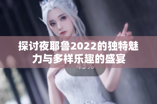 探讨夜耶鲁2022的独特魅力与多样乐趣的盛宴