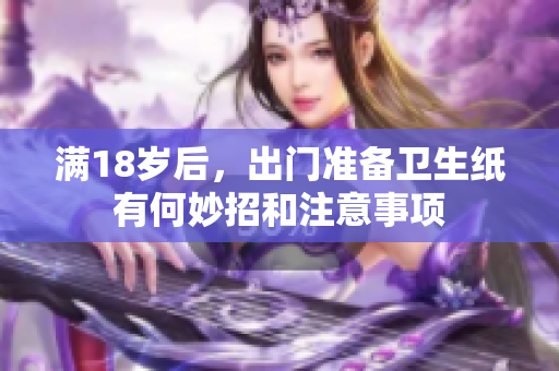 满18岁后，出门准备卫生纸有何妙招和注意事项