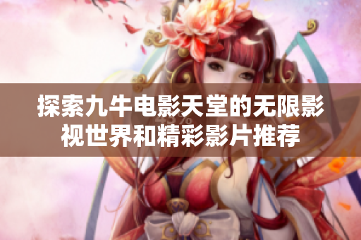 探索九牛电影天堂的无限影视世界和精彩影片推荐