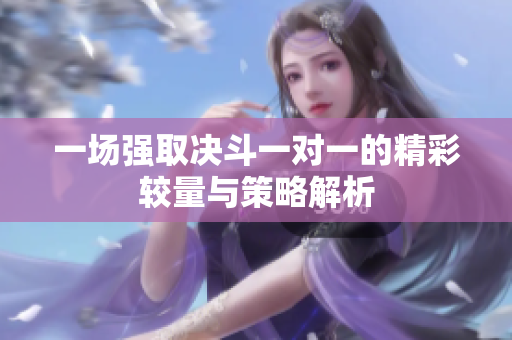 一场强取决斗一对一的精彩较量与策略解析