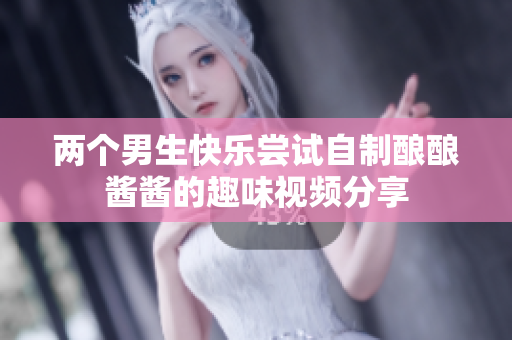 两个男生快乐尝试自制酿酿酱酱的趣味视频分享