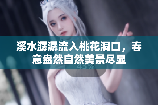 溪水潺潺流入桃花洞口，春意盎然自然美景尽显
