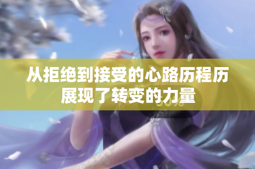 从拒绝到接受的心路历程历展现了转变的力量