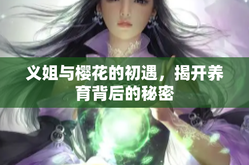 义姐与樱花的初遇，揭开养育背后的秘密