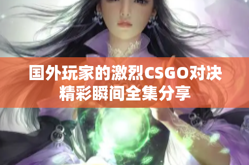国外玩家的激烈CSGO对决精彩瞬间全集分享