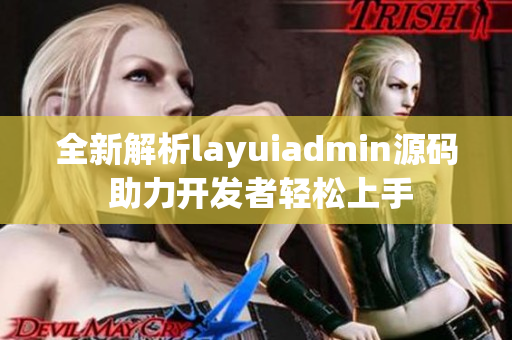 全新解析layuiadmin源码 助力开发者轻松上手
