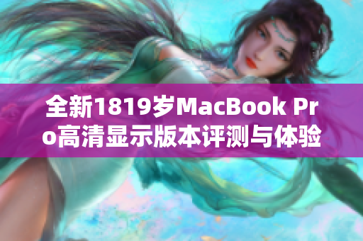 全新1819岁MacBook Pro高清显示版本评测与体验分享