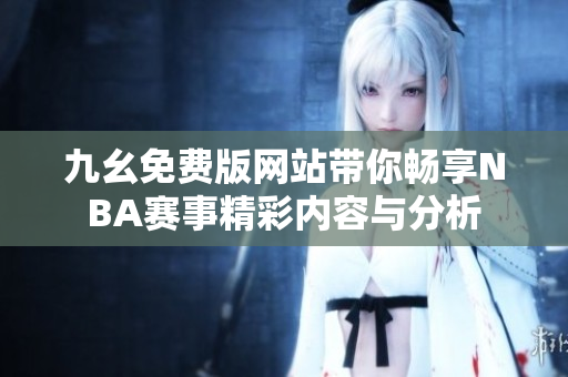 九幺免费版网站带你畅享NBA赛事精彩内容与分析