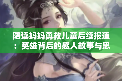 陪读妈妈勇救儿童后续报道：英雄背后的感人故事与思考