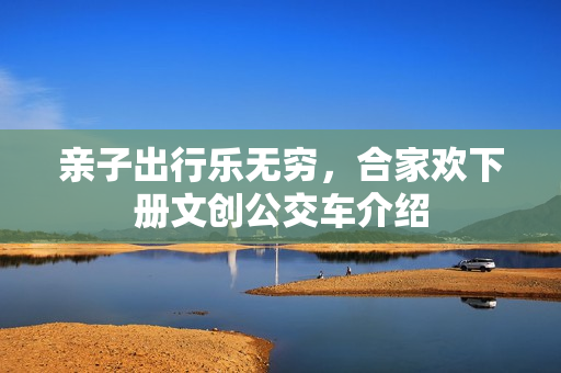 亲子出行乐无穷，合家欢下册文创公交车介绍