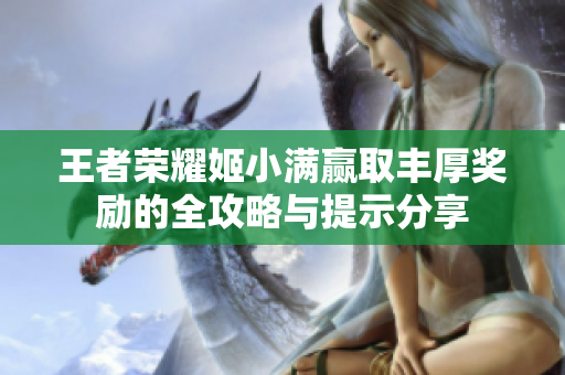 王者荣耀姬小满赢取丰厚奖励的全攻略与提示分享