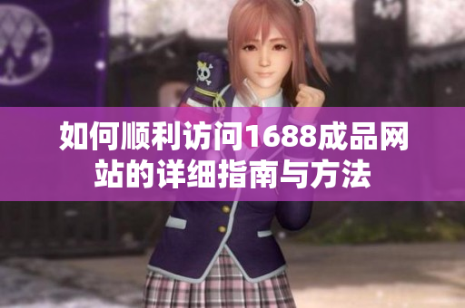 如何顺利访问1688成品网站的详细指南与方法
