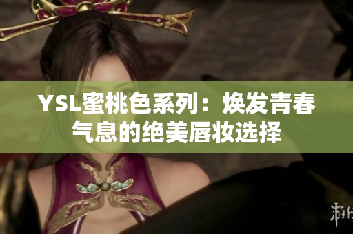 YSL蜜桃色系列：焕发青春气息的绝美唇妆选择