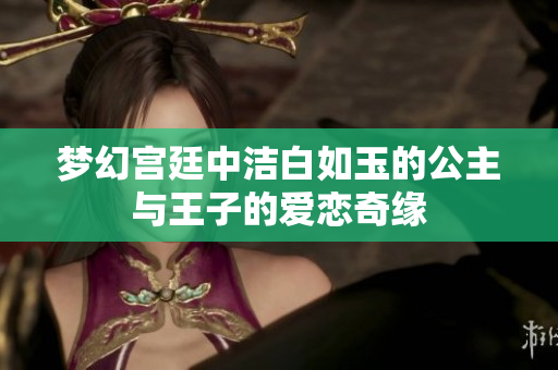 梦幻宫廷中洁白如玉的公主与王子的爱恋奇缘