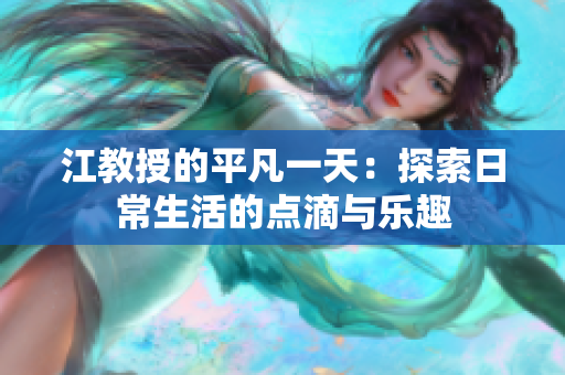 江教授的平凡一天：探索日常生活的点滴与乐趣