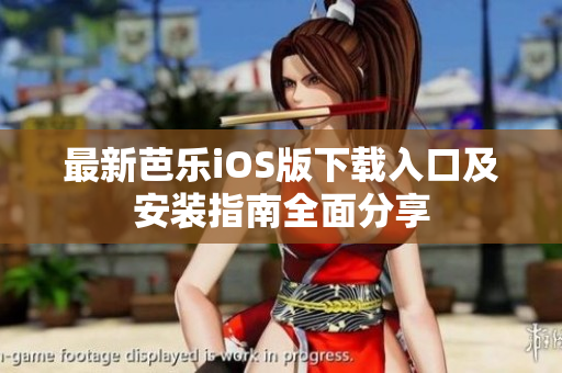 最新芭乐iOS版下载入口及安装指南全面分享