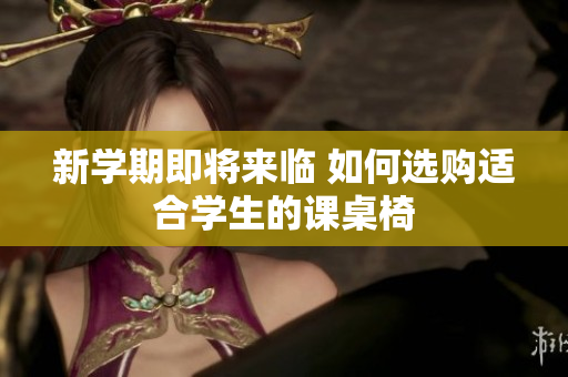 新学期即将来临 如何选购适合学生的课桌椅