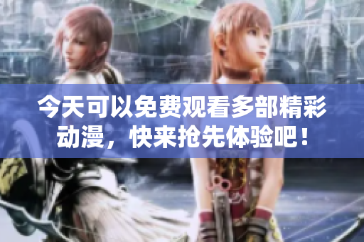 今天可以免费观看多部精彩动漫，快来抢先体验吧！