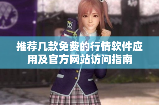 推荐几款免费的行情软件应用及官方网站访问指南