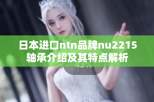 日本进口ntn品牌nu2215轴承介绍及其特点解析