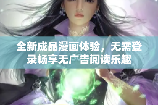 全新成品漫画体验，无需登录畅享无广告阅读乐趣