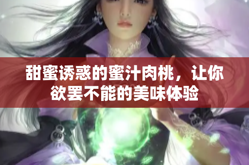 甜蜜诱惑的蜜汁肉桃，让你欲罢不能的美味体验