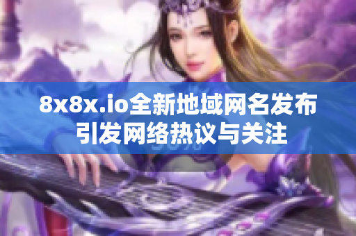 8x8x.io全新地域网名发布 引发网络热议与关注