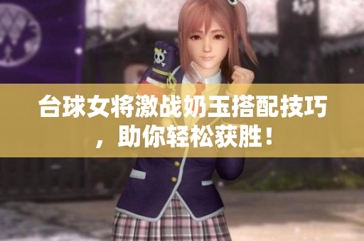 台球女将激战奶玉搭配技巧，助你轻松获胜！