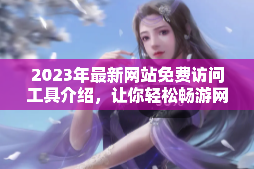 2023年最新网站免费访问工具介绍，让你轻松畅游网络世界