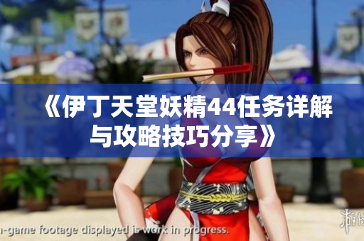 《伊丁天堂妖精44任务详解与攻略技巧分享》