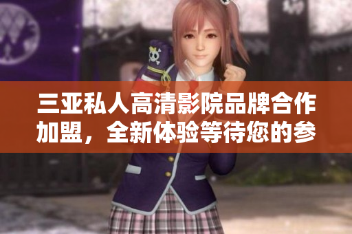 三亚私人高清影院品牌合作加盟，全新体验等待您的参与