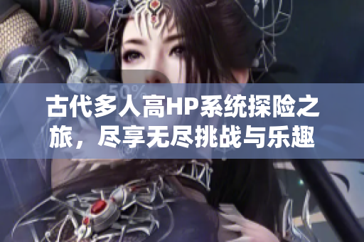 古代多人高HP系统探险之旅，尽享无尽挑战与乐趣