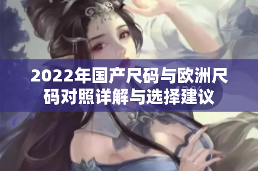 2022年国产尺码与欧洲尺码对照详解与选择建议