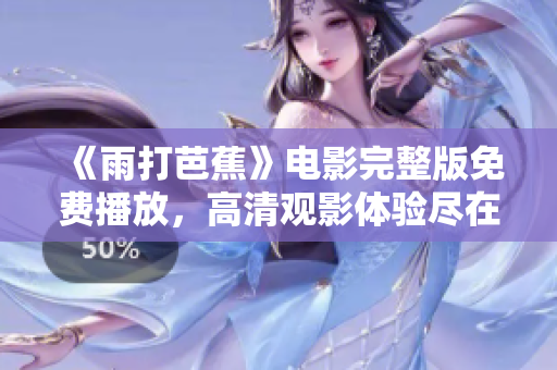 《雨打芭蕉》电影完整版免费播放，高清观影体验尽在掌握